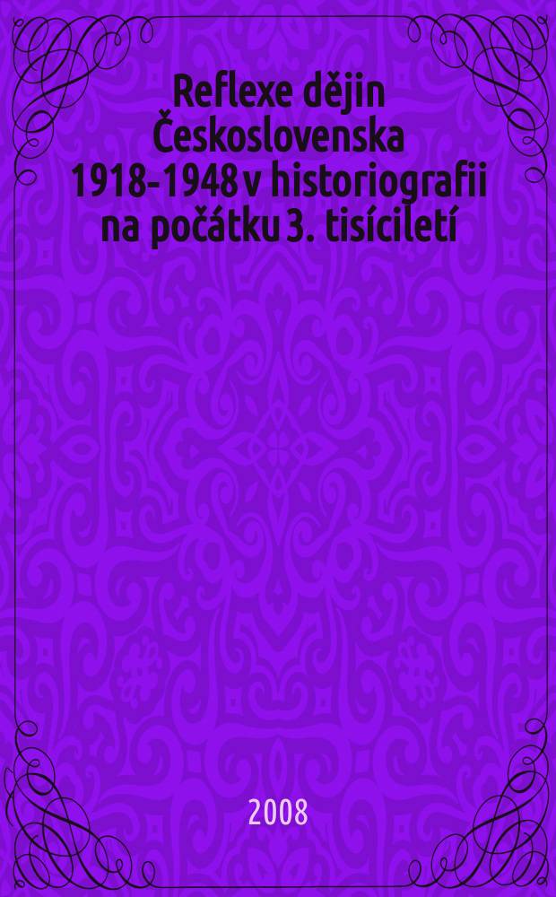 Reflexe dějin Československa 1918-1948 v historiografii na poč&aacute;tku 3. tis&iacute;cilet&iacute; : soubor př&iacute;spěvků z Workshopu, kter&yacute; se konal v Historick&eacute;m &uacute;stavu AV ČR, v. v. i. dne 5. &uacute;nora 2008 = Отражение истории Чехословакии, 1918-1948 в историографии начала третьего тысячелетия
