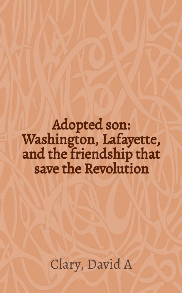 Adopted son : Washington, Lafayette, and the friendship that save the Revolution = Приемный сын: Вашингтон, Лафайет и дружба, которая спасла Революцию