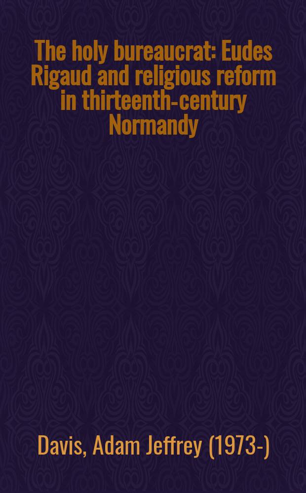 The holy bureaucrat : Eudes Rigaud and religious reform in thirteenth-century Normandy = Святая бюрократия: Eudes Rigaud и религиозные реформы в Нормандии в 13 веке