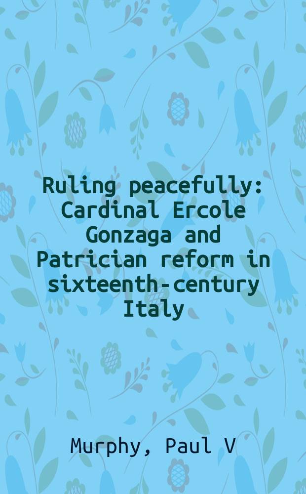 Ruling peacefully : Cardinal Ercole Gonzaga and Patrician reform in sixteenth-century Italy = Управляя спокойно: Кардинал Гонзага Эрколе и патрицианские реформы в Италии в 16 веке