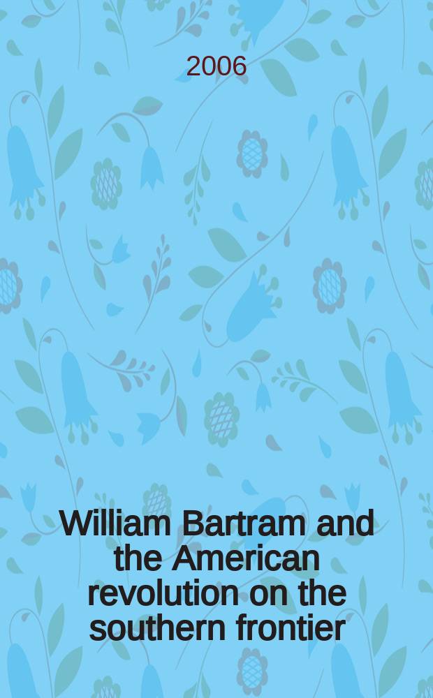 William Bartram and the American revolution on the southern frontier = Уильям Бартрам и война за независимость в Северной Америке