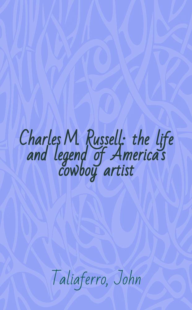 Charles M. Russell : the life and legend of America's cowboy artist = Чарльз Рассел: жизнь и легенда американского ковбойского художника