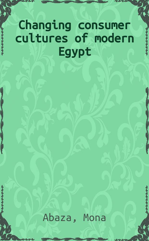 Changing consumer cultures of modern Egypt : Cairo's urban reshaping