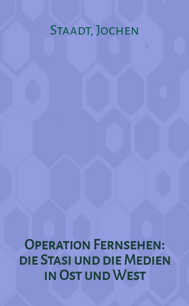Operation Fernsehen : die Stasi und die Medien in Ost und West = Операция телевидение