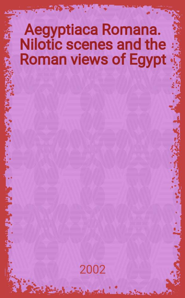 Aegyptiaca Romana. Nilotic scenes and the Roman views of Egypt = Египт-Рим. Нильские места и Римские виды Египта.