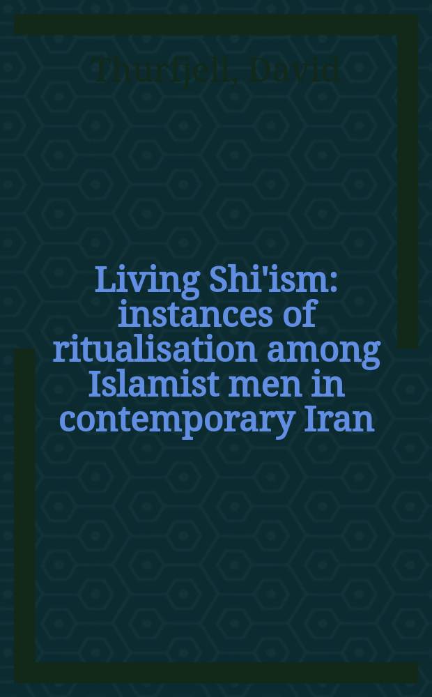 Living Shi'ism : instances of ritualisation among Islamist men in contemporary Iran = Живя шиизмом: Становление ритуализации среди мусульман в современном Иране