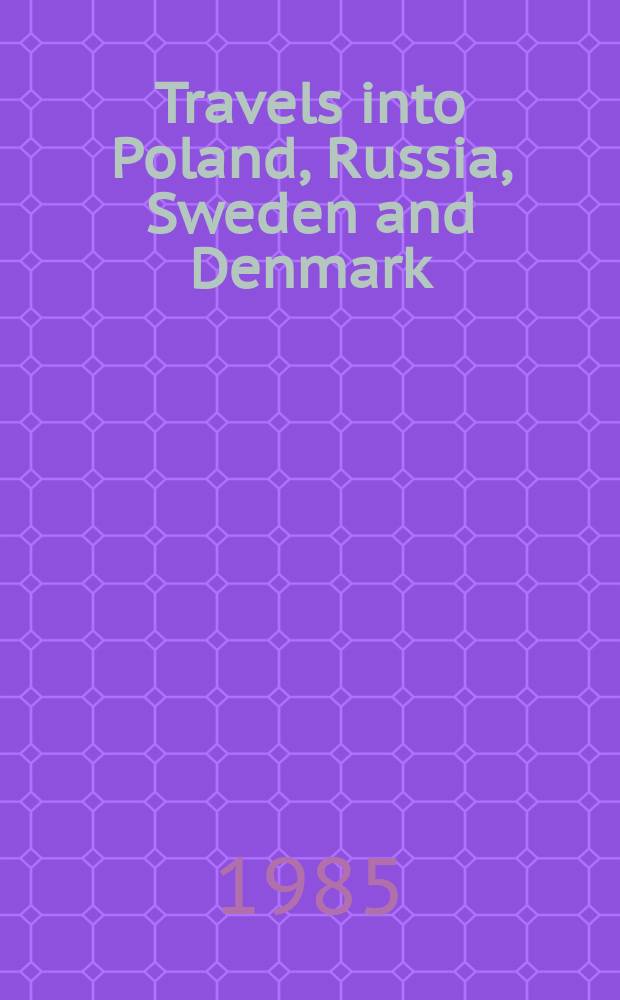 Travels into Poland, Russia, Sweden and Denmark : interspersed with historical relations and political inquiries in 2 vol. Vol. 2