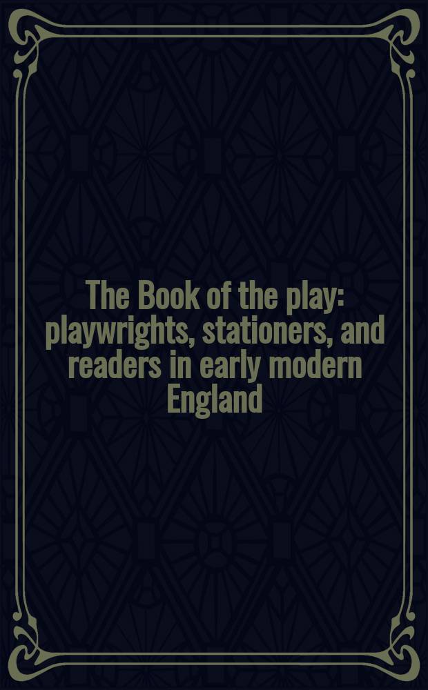 The Book of the play : playwrights, stationers, and readers in early modern England = Книга пьесы. Драматурги, книгоиздатели и читатели в ранней средневековой Англии
