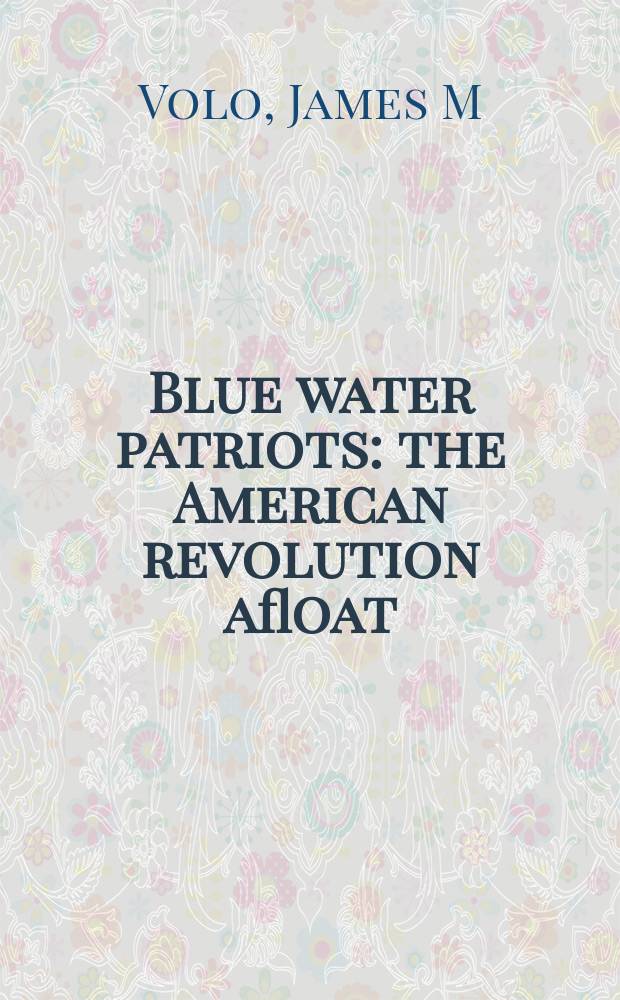 Blue water patriots : the American revolution afloat = Патриоты голубой воды