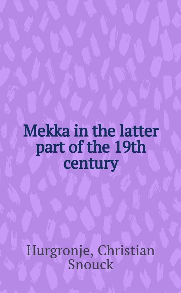 Mekka in the latter part of the 19th century : daily life, customs and learning : the Moslims of the East-Indian archipelago = Мекка в последней части 19 века