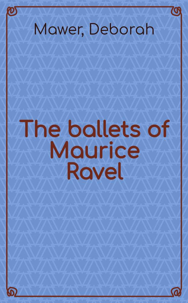 The ballets of Maurice Ravel : creation and interpretation = Балеты Мориса Равеля: создание и интерпретация