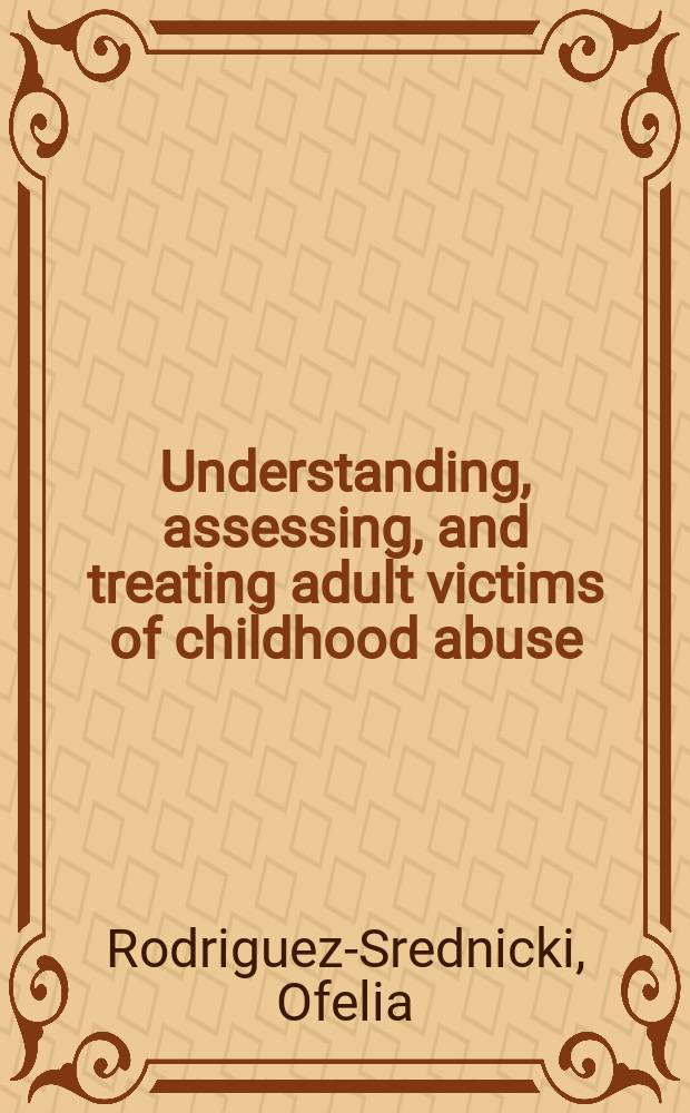 Understanding, assessing, and treating adult victims of childhood abuse = Понимание,оценка и лечение взрослых жертв жестокого обращения с детьми.