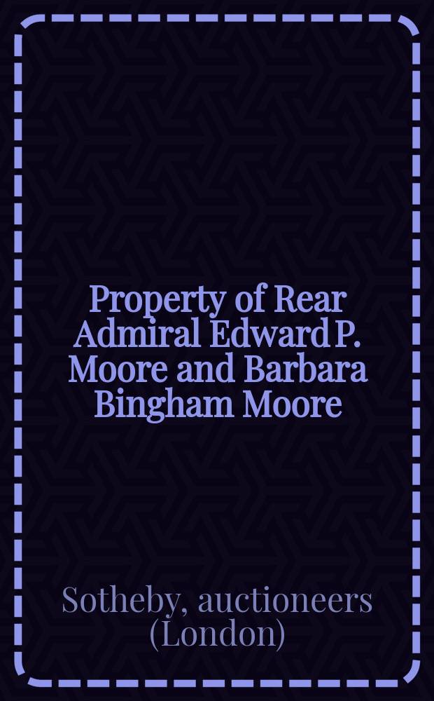 Property of Rear Admiral Edward P. Moore and Barbara Bingham Moore : auction in New York, 26 September, 2008 : a catalogue = Собственность тылового адмирала Эдварда П. Мура и Барбары Бингхам Мур