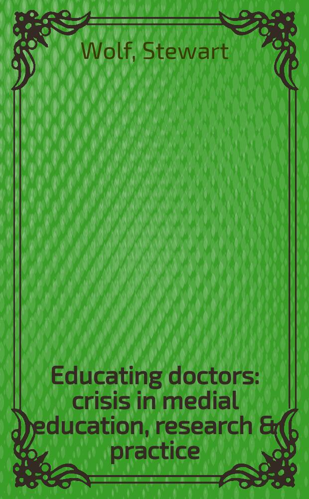 Educating doctors : crisis in medial education, research & practice = Обучая врачей.Кризис в медицинском образовании,исследованиях и практике.