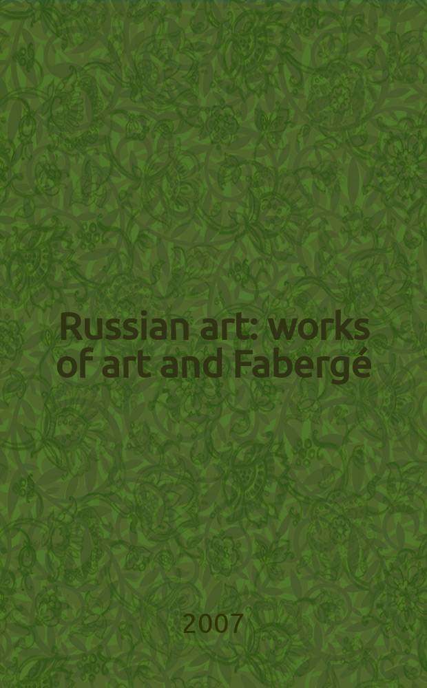 Russian art : works of art and Fabergé : Auction, London, 12 June 2007 : a catalogue = Аукцион русского прикладного искусства и фаберже.