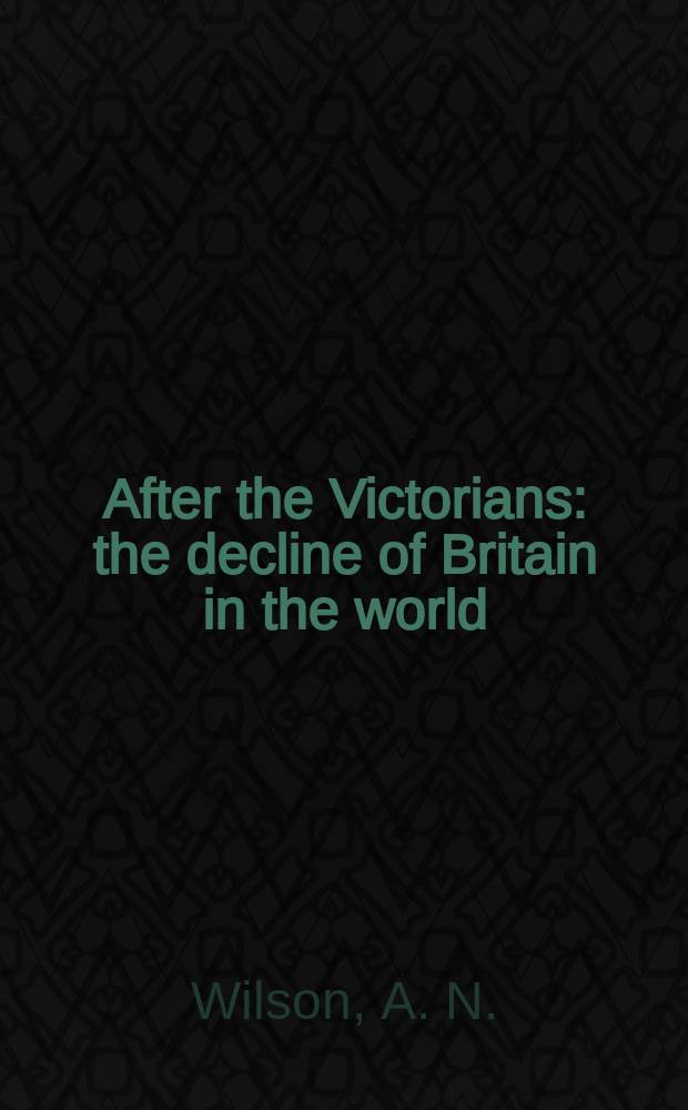 After the Victorians : the decline of Britain in the world = После Викторианской эпохи: закат Британского мира