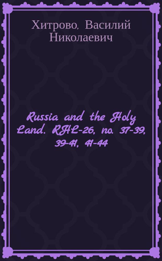 Russia and the Holy Land. RHL-26, no. 37-39, 39-41, 41-44