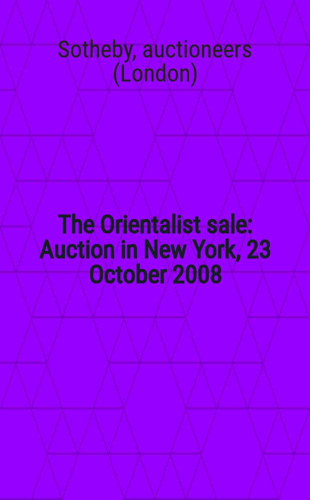 The Orientalist sale : Auction in New York, 23 October 2008 : a catalogue = Ориентализм, распродажа.