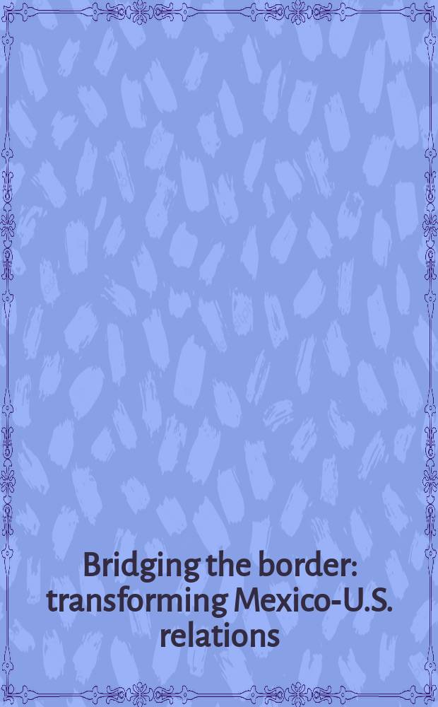 Bridging the border : transforming Mexico-U.S. relations = Строя границу