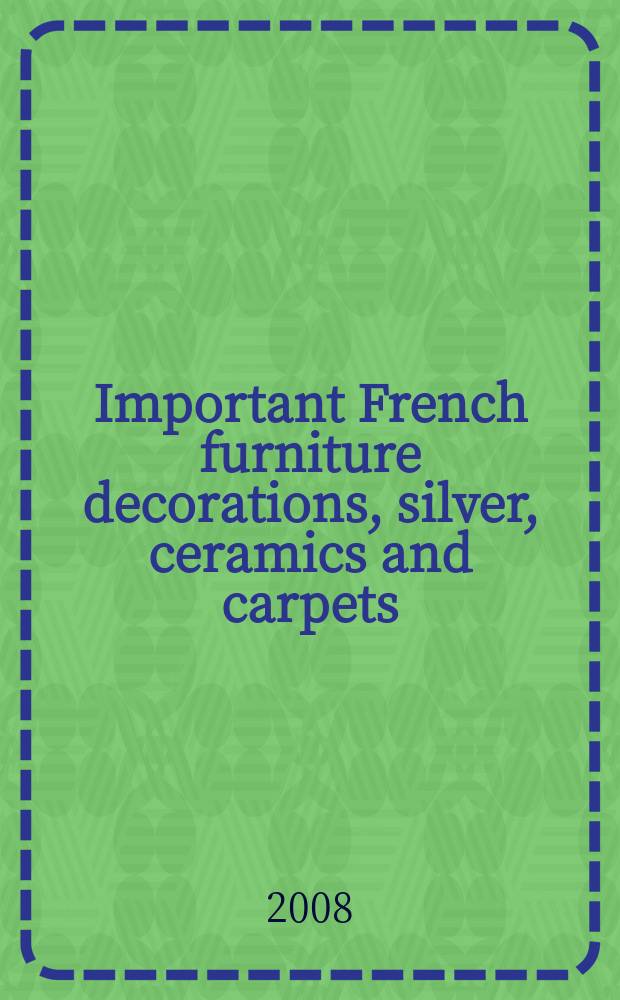 Important French furniture decorations, silver, ceramics and carpets : auction, New York, 6 November 2008 : a catalogue = Ценное французское декоративное убранство, керамика, серебро и ковры.