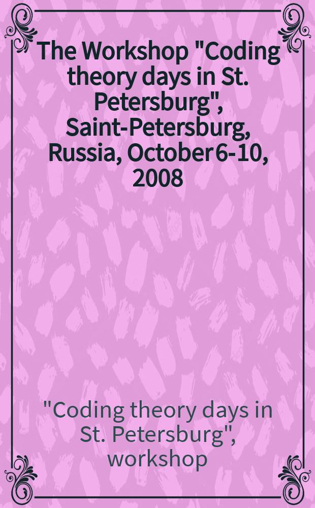 The Workshop "Coding theory days in St. Petersburg", Saint-Petersburg, Russia, October 6-10, 2008 : proceedings