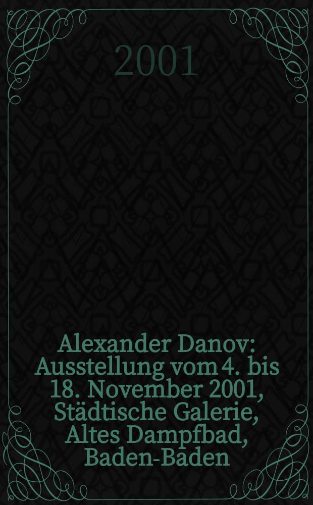Alexander Danov : Ausstellung vom 4. bis 18. November 2001, St&auml;dtische Galerie, Altes Dampfbad, Baden-Baden : Katalog = Александр Данов