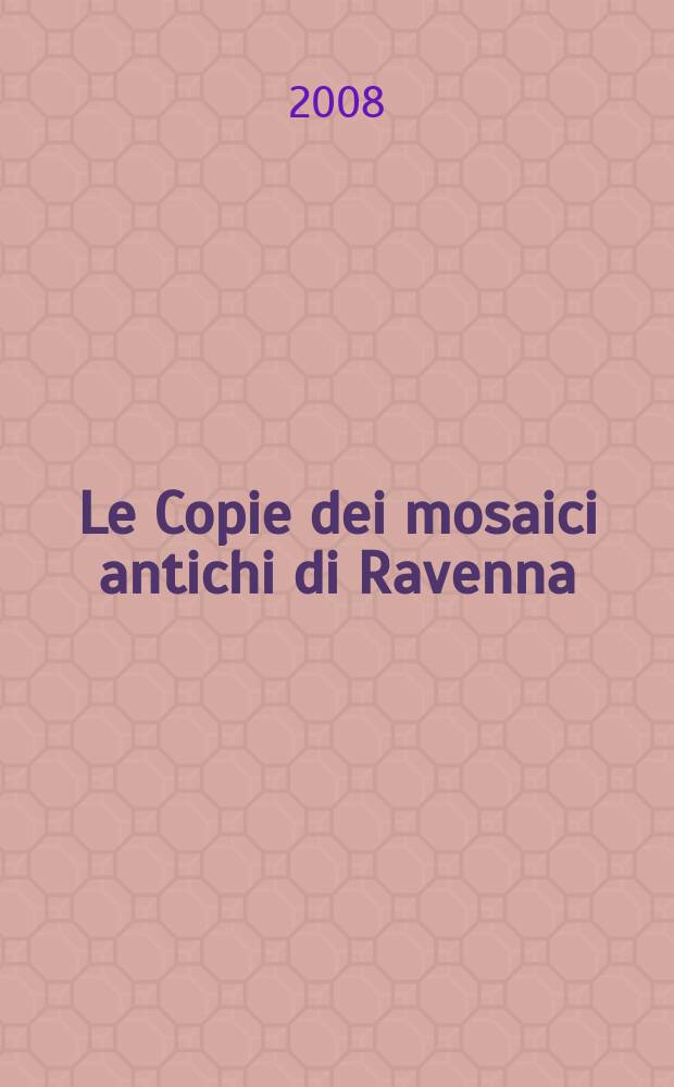 Le Copie dei mosaici antichi di Ravenna = Коллекция копий древних мозаик Равенны = The copies of the ancient mosaics of Ravenna