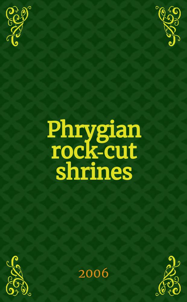 Phrygian rock-cut shrines : structure, function, and cult practice = Фригийские каменные гробницы