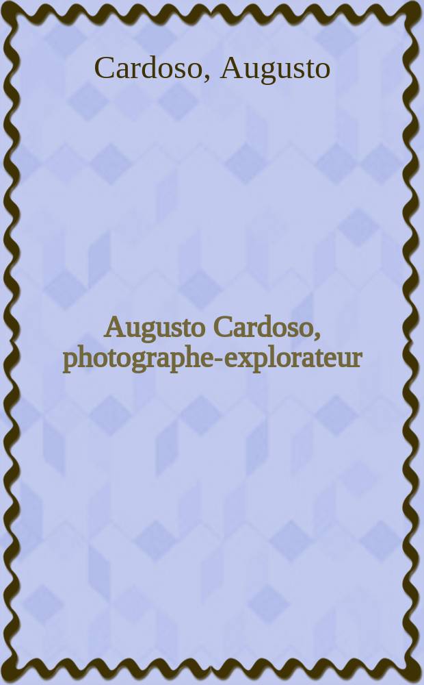 Augusto Cardoso, photographe-explorateur : album = Августо Кардосо: фотограф-путешественник