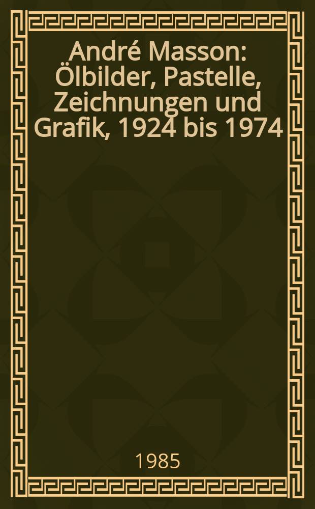 André Masson : Ölbilder, Pastelle, Zeichnungen und Grafik, 1924 bis 1974 : 18. Januar bis 17. Februar 1985, Kunstverein Ludwigsburg, Villa Franck = Андре Массон: живопись, пастель, рисунки, графика 1924 - 1974