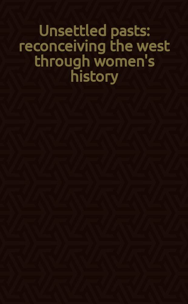 Unsettled pasts : reconceiving the west through women's history : papers presented at the Conference, held at the University of Calgary in June 2002 = Нерешенное прошлое