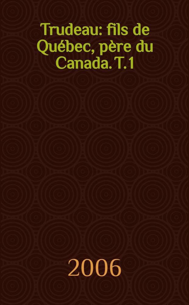 Trudeau : fils de Québec, père du Canada. T. 1 : Les années de jeunesse, 1919-1944 = Молодые годы, 1919-1944