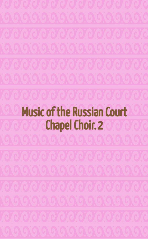 Music of the Russian Court Chapel Choir. 2 : Bakhmetev to Lyapunov