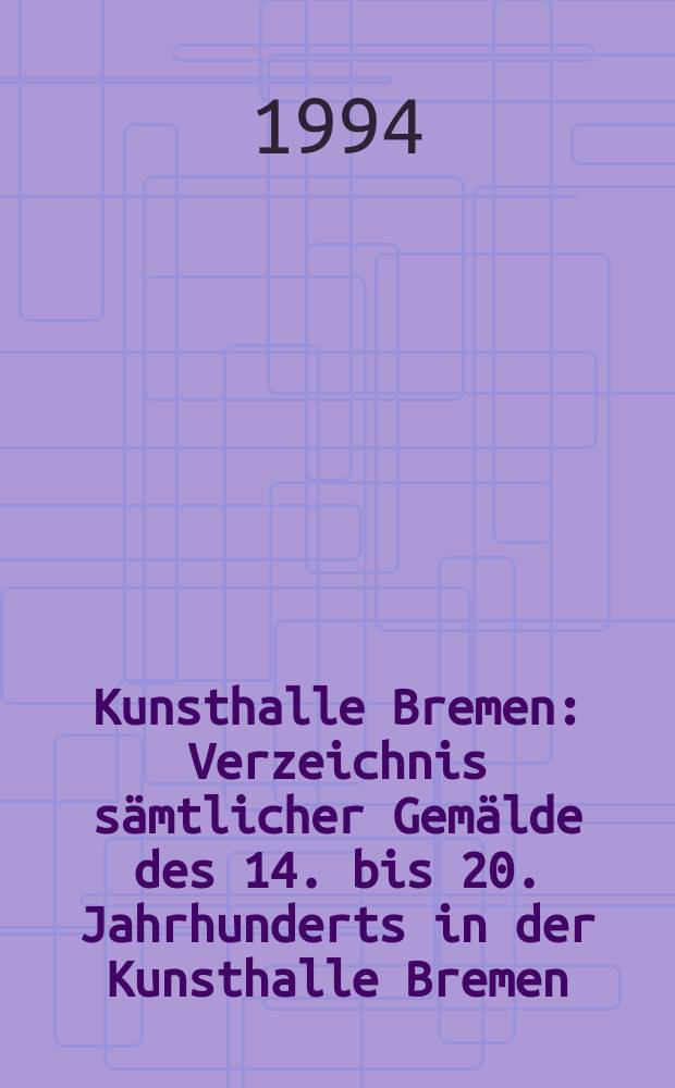 Kunsthalle Bremen : Verzeichnis sämtlicher Gemälde des 14. bis 20. Jahrhunderts in der Kunsthalle Bremen = Кунстхалле Бремен: каталог коллекции