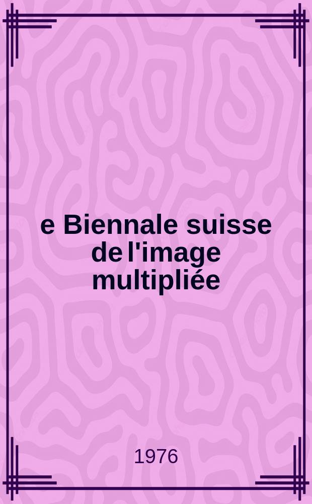 2-e Biennale suisse de l'image multipliée : catalogue de l'Exposition, Genève Musée Rath, 18 décembre 1976 - 30 janvier 1977 = 2-я швейцарская биеннале увеличенных изображений