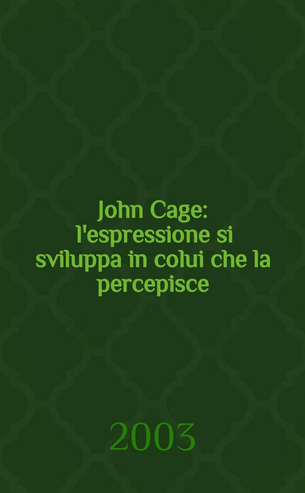 John Cage : l'espressione si sviluppa in colui che la percepisce : Convegno di studi, Riva del Garda, 3 - 10 settembre, 2002 : atti = Джон Кейдж: выражение в распространении того, кто получает