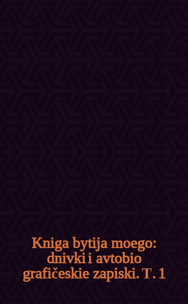 Kniga bytija moego : dnivki i avtobio[grafičeskie zapiski]. Т. 1 : Годы 1841, 1842, 1843 и часть 1844-го