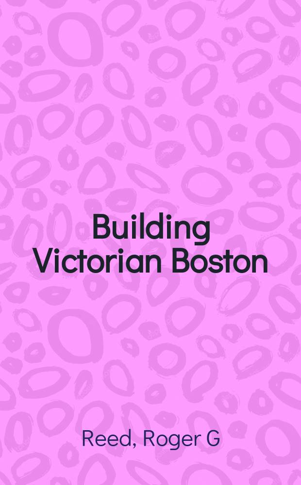 Building Victorian Boston : the architecture of Gridley J. F. Bryant = Викторианские дома Бостона: архитектура Гридли Дж.Ф. Брайанта