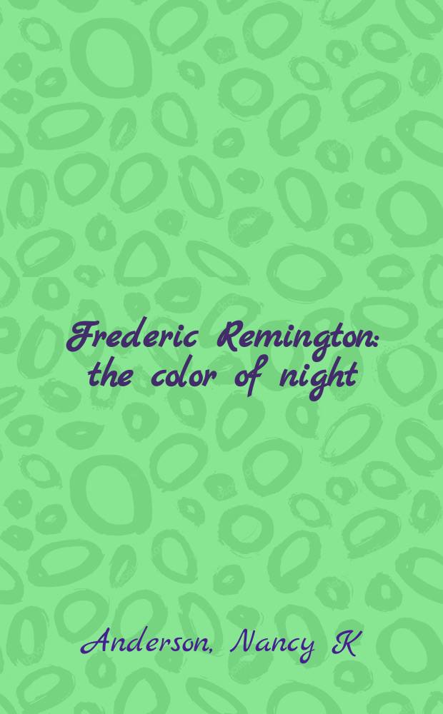 Frederic Remington : the color of night : published on the occasion of the Exhibition held at the National gallery of arts, Washington 13 April - 13 July etc. = Фредерик Ремингтон, цвет ночи.
