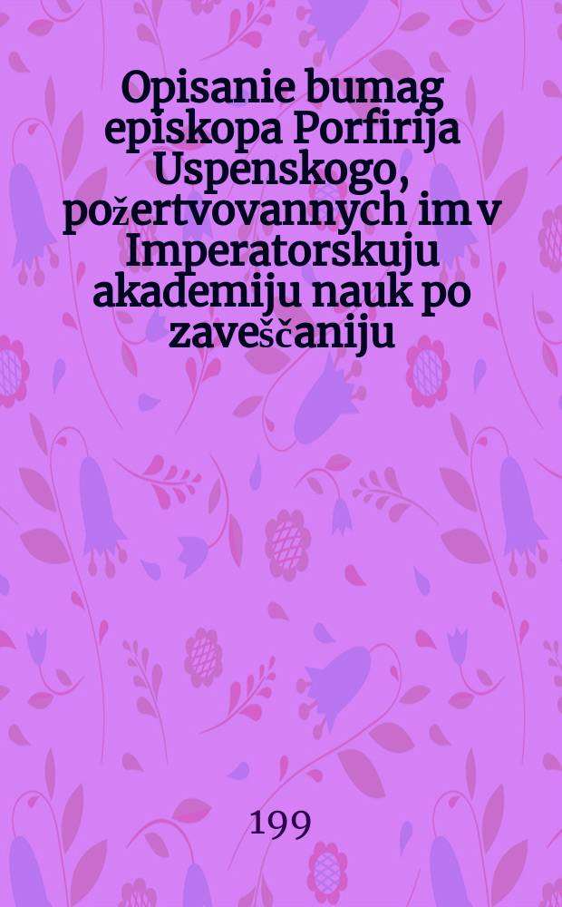 Opisanie bumag episkopa Porfirija Uspenskogo, [požertvovannych im v Imperatorskuju akademiju nauk po zaveščaniju : vol. 1
