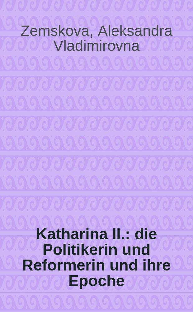 Katharina II. : die Politikerin und Reformerin und ihre Epoche = Екатерина II