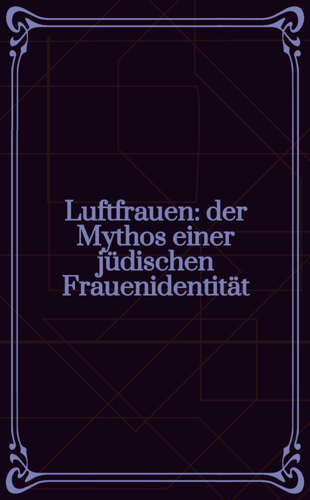 Luftfrauen : der Mythos einer jüdischen Frauenidentität = Женщины воздуха: Миф идентификации еврейских женщин