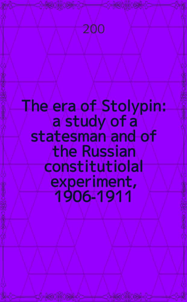The era of Stolypin : a study of a statesman and of the Russian constitutiolal experiment, 1906-1911 = Эра Столыпина