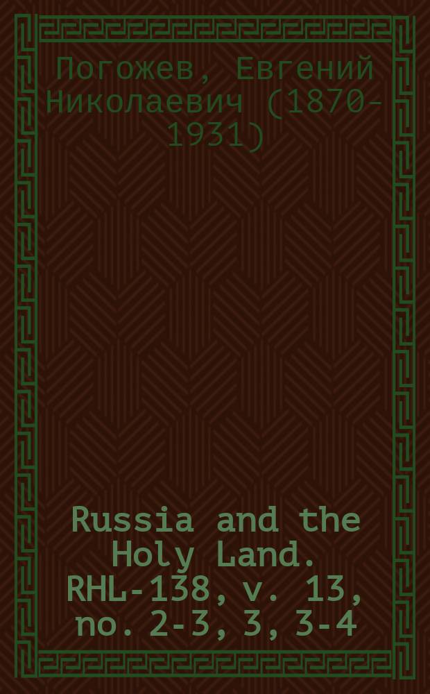 Russia and the Holy Land. RHL-138, v. 13, no. 2-3, 3, 3-4 (1900)