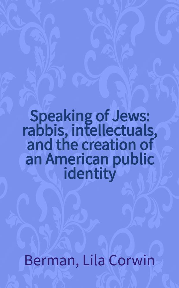 Speaking of Jews : rabbis, intellectuals, and the creation of an American public identity = Говоря о евреях