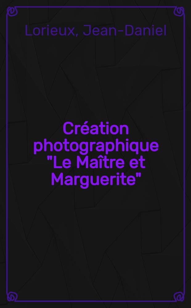 Création photographique "Le Maître et Marguerite" : sur le thème du roman éponyme de Mikhail Boulgakov = Фотографическая серия "Мастер и Маргарита"