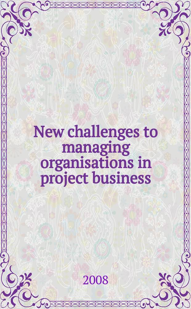 New challenges to managing organisations in project business : based on papers presented at the International seminar "New project organisations: structure, values, trust and reflection" in 2007, June 18-19