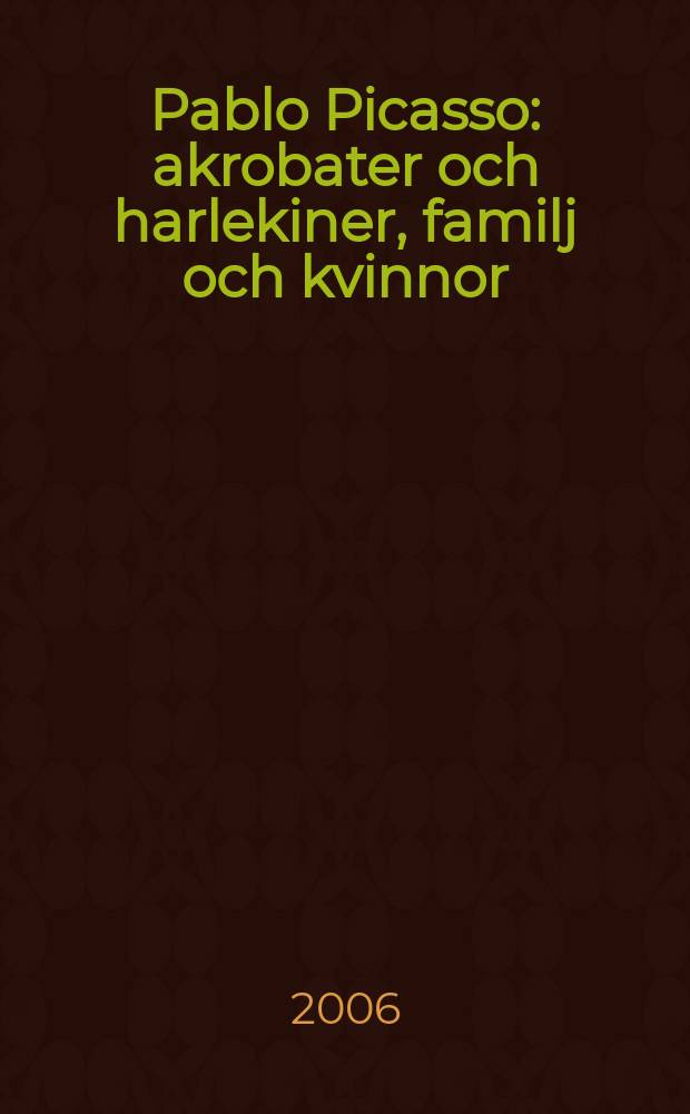 Pablo Picasso : akrobater och harlekiner, familj och kvinnor : Göteborgs konstmuseum 4 augusti - 3 december 2006 : Utställningskatalog = Пабло Пикассо