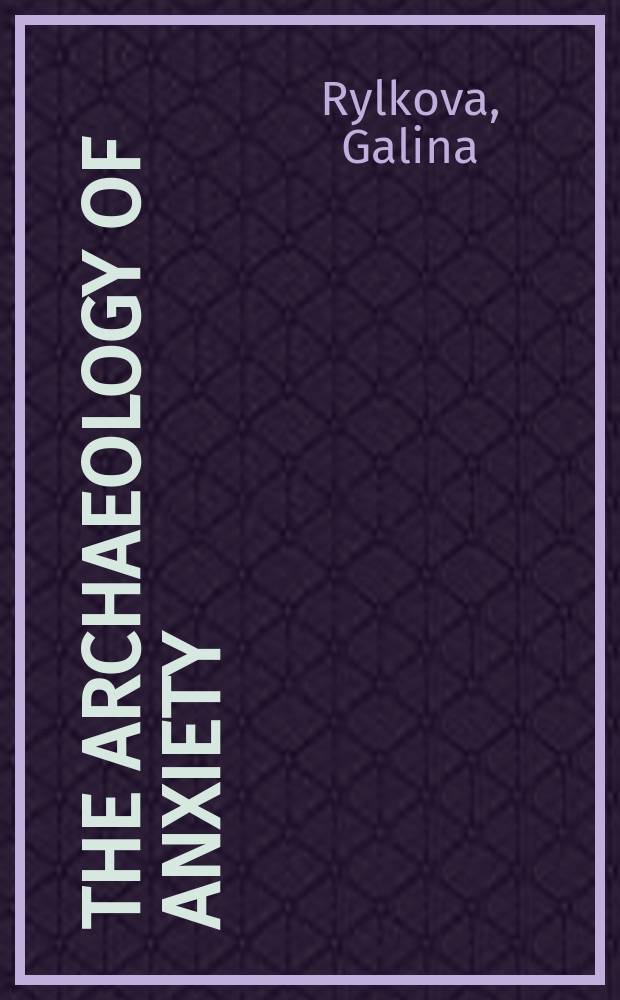 The archaeology of anxiety : the Russian silver age and its lagacy = Археология тревоги. Русский серебряный век и его наследие