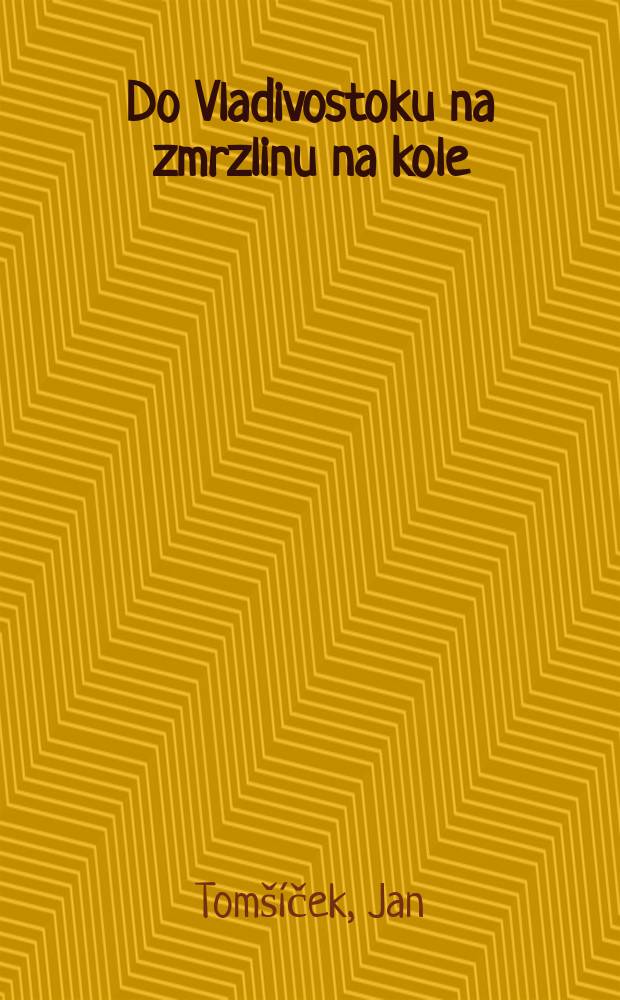 Do Vladivostoku na zmrzlinu na kole : kniha o lásce nejen k cestování.. = До Владивостока на мерзлых колесах